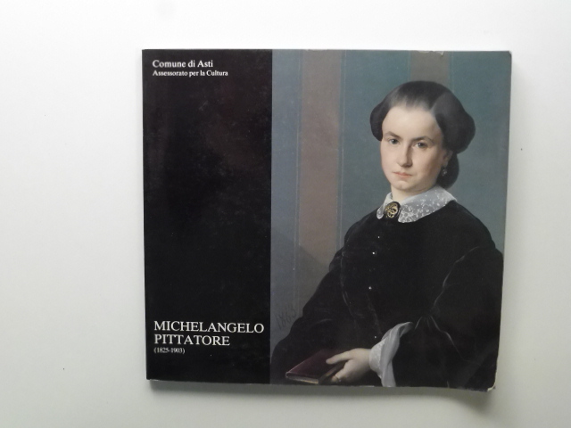 Comune di Asti. Assessorato per la cultura. Michelangelo Pittatore (1825-1903)